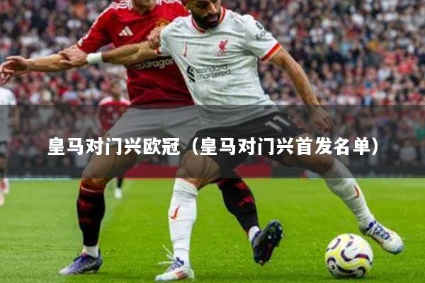 皇马对门兴欧冠（皇马对门兴首发名单）