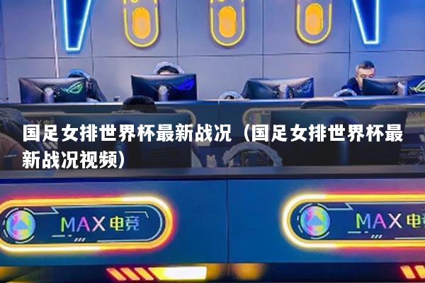 国足女排世界杯最新战况（国足女排世界杯最新战况视频）