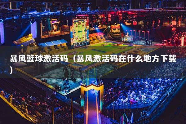 暴风篮球激活码（暴风激活码在什么地方下载）