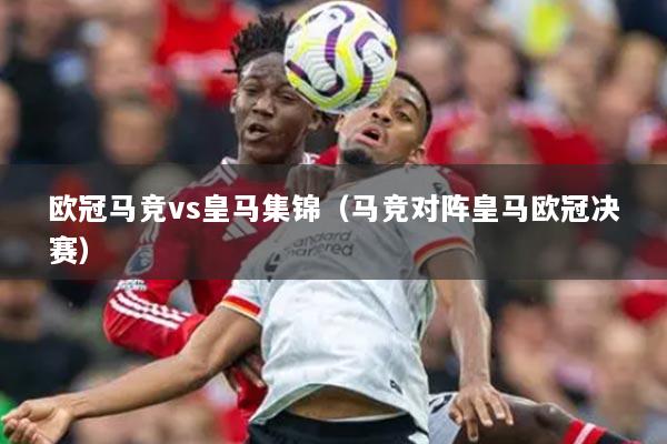 欧冠马竞vs皇马集锦（马竞对阵皇马欧冠决赛）
