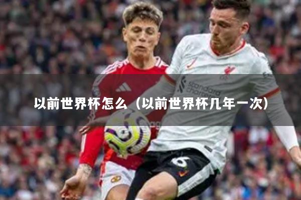 以前世界杯怎么（以前世界杯几年一次）