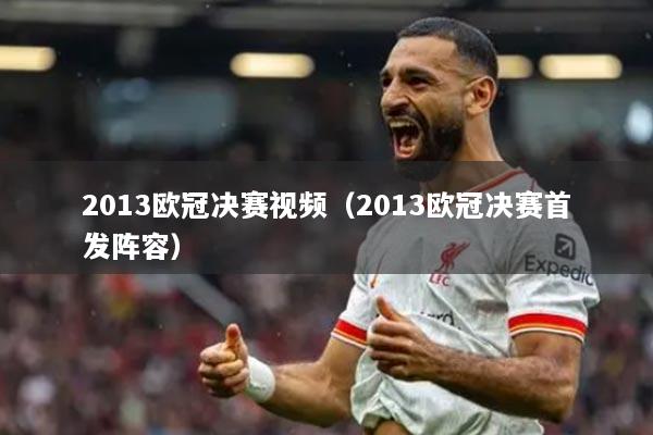2013欧冠决赛视频（2013欧冠决赛首发阵容）