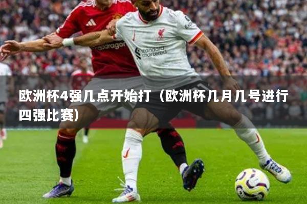 欧洲杯4强几点开始打（欧洲杯几月几号进行四强比赛）