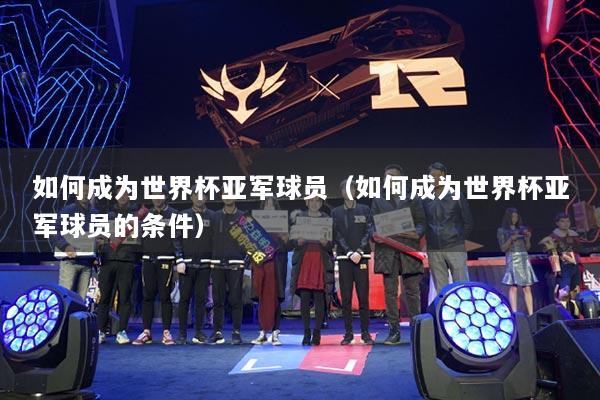 如何成为世界杯亚军球员（如何成为世界杯亚军球员的条件）