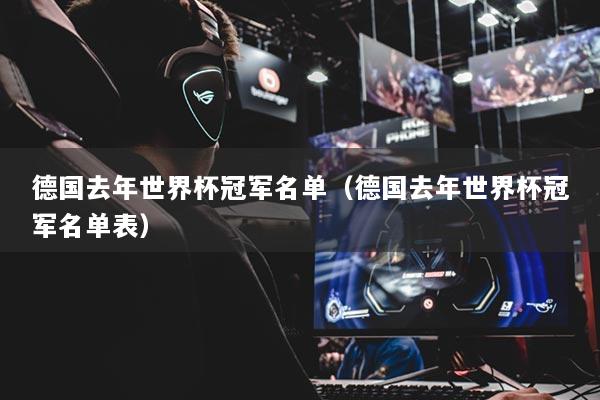 德国去年世界杯冠军名单（德国去年世界杯冠军名单表）