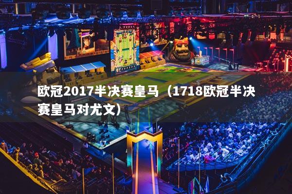 欧冠2017半决赛皇马（1718欧冠半决赛皇马对尤文）