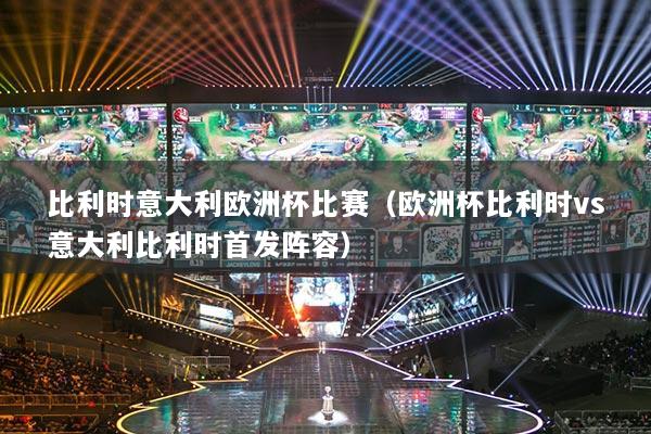 比利时意大利欧洲杯比赛（欧洲杯比利时vs意大利比利时首发阵容）