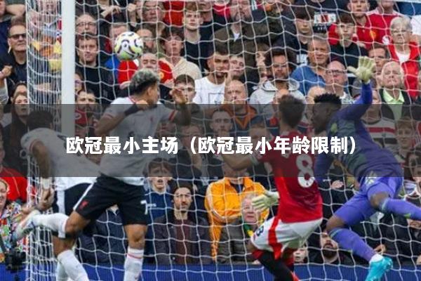 欧冠最小主场（欧冠最小年龄限制）