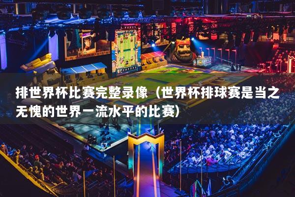 排世界杯比赛完整录像（世界杯排球赛是当之无愧的世界一流水平的比赛）