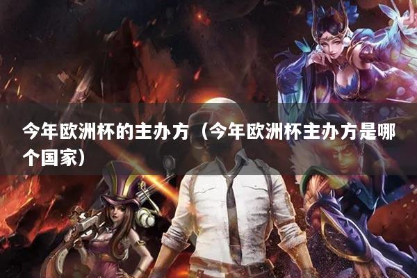 今年欧洲杯的主办方（今年欧洲杯主办方是哪个国家）