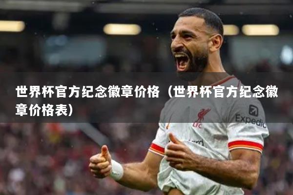 世界杯官方纪念徽章价格（世界杯官方纪念徽章价格表）