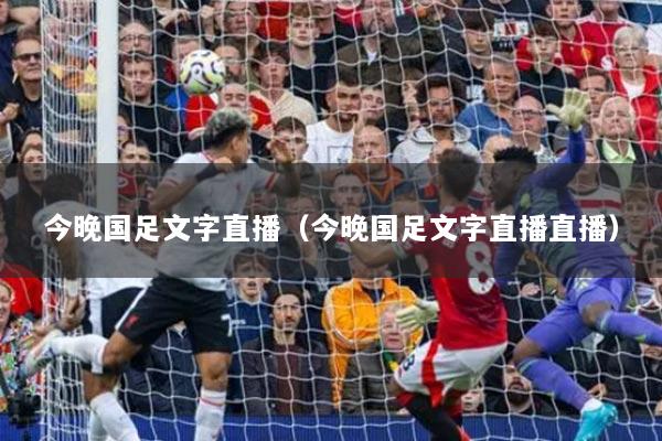今晚国足文字直播（今晚国足文字直播直播）