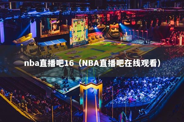 nba直播吧16（NBA直播吧在线观看）