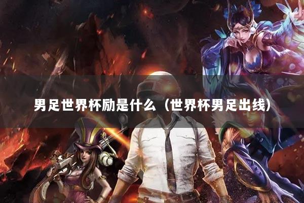 男足世界杯励是什么（世界杯男足出线）