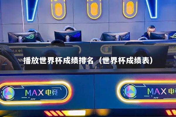 播放世界杯成绩排名（世界杯成绩表）