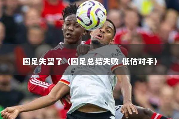 国足失望了（国足总结失败 低估对手）