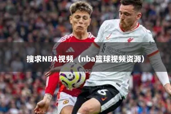 搜求NBA视频（nba篮球视频资源）