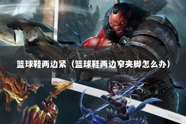 篮球鞋两边紧（篮球鞋两边窄夹脚怎么办）