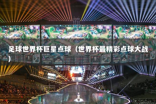 足球世界杯巨星点球（世界杯最精彩点球大战）