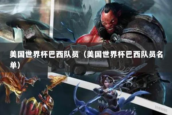 美国世界杯巴西队员（美国世界杯巴西队员名单）