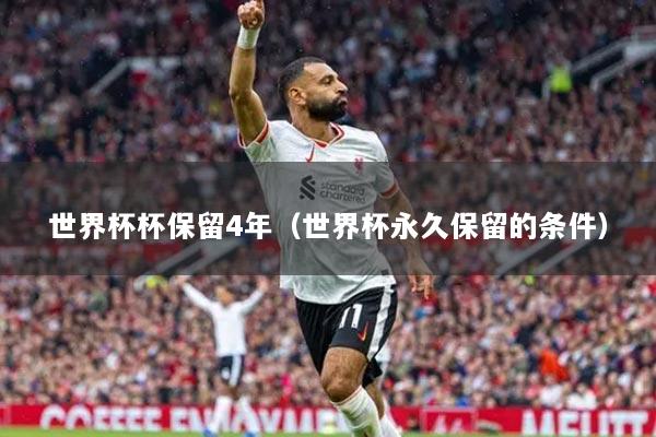 世界杯杯保留4年（世界杯永久保留的条件）