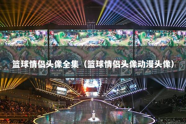 篮球情侣头像全集（篮球情侣头像动漫头像）