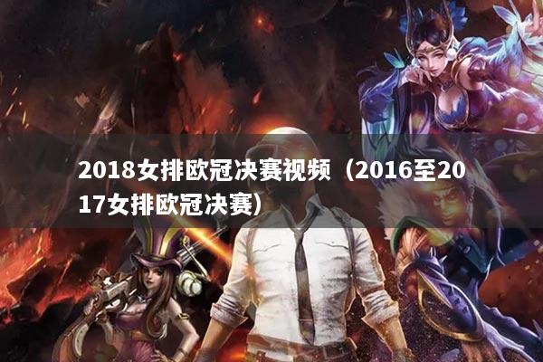 详细阅读:2018女排欧冠决赛视频(2016至2017女排欧冠决赛) 2018女排欧冠决赛视频(2016至2017女排欧冠决赛)